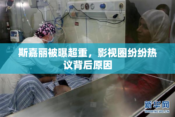 斯嘉丽被曝超重，影视圈纷纷热议背后原因