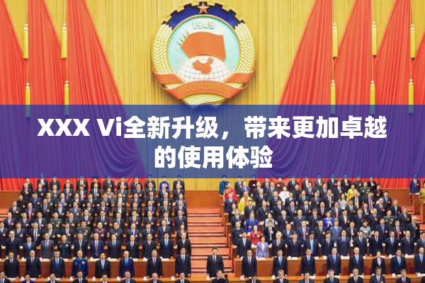 XXX Vi全新升级，带来更加卓越的使用体验
