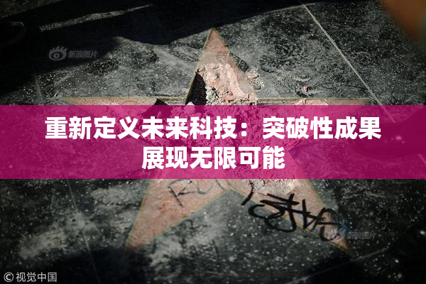 重新定义未来科技：突破性成果展现无限可能