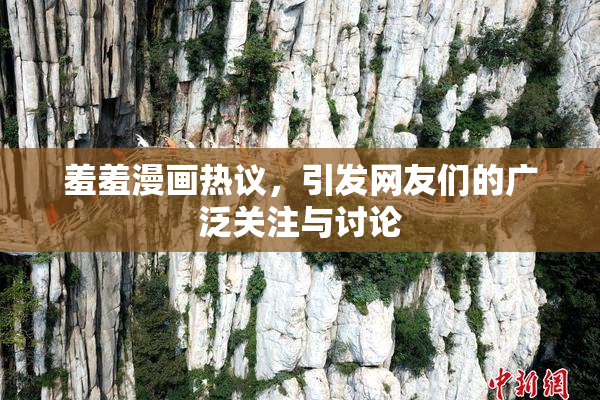 羞羞漫画热议，引发网友们的广泛关注与讨论