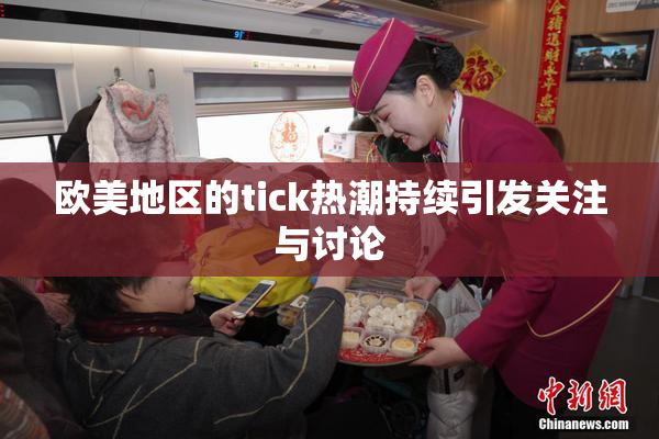 欧美地区的tick热潮持续引发关注与讨论
