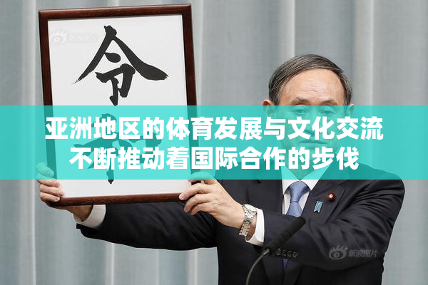 亚洲地区的体育发展与文化交流不断推动着国际合作的步伐