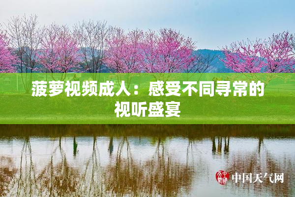 菠萝视频成人：感受不同寻常的视听盛宴