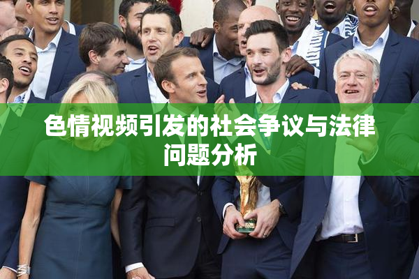 色情视频引发的社会争议与法律问题分析