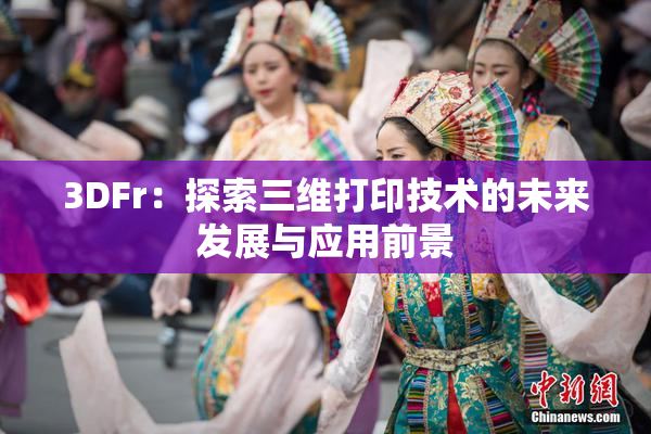3DFr：探索三维打印技术的未来发展与应用前景