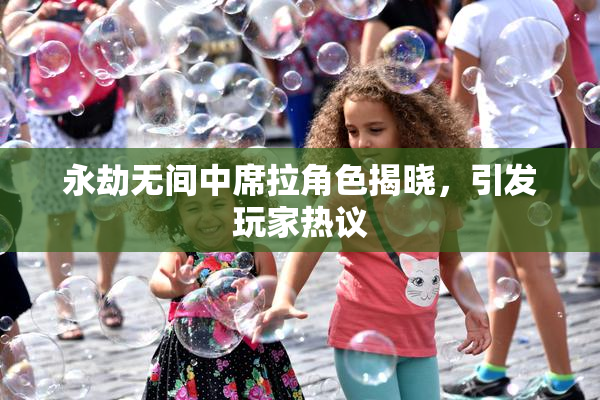 永劫无间中席拉角色揭晓，引发玩家热议