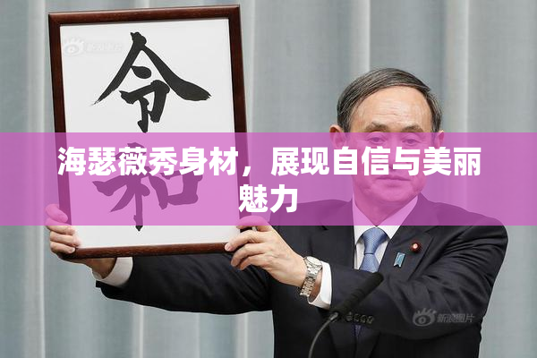 海瑟薇秀身材，展现自信与美丽魅力