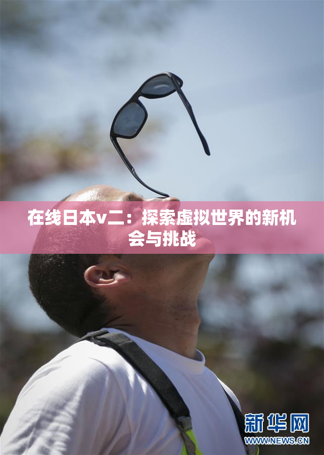 在线日本v二：探索虚拟世界的新机会与挑战