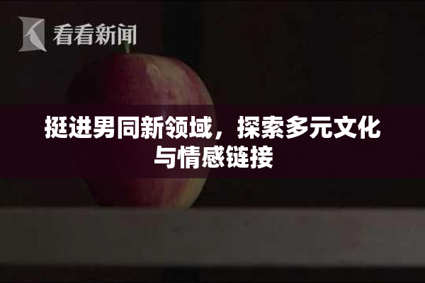 挺进男同新领域，探索多元文化与情感链接