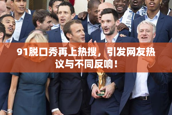 91脱口秀再上热搜，引发网友热议与不同反响！