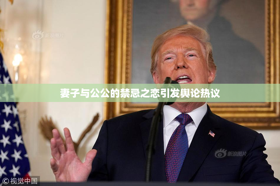 妻子与公公的禁忌之恋引发舆论热议