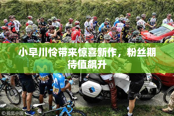 小早川怜带来惊喜新作，粉丝期待值飙升