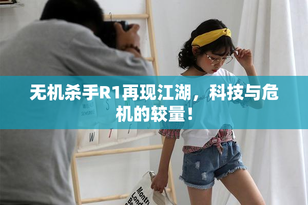 无机杀手R1再现江湖，科技与危机的较量！