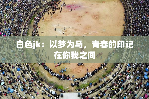 白色jk：以梦为马，青春的印记在你我之间
