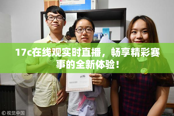 17c在线观实时直播，畅享精彩赛事的全新体验！