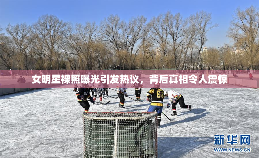女明星裸照曝光引发热议，背后真相令人震惊