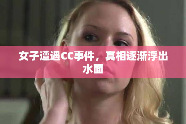 女子遭遇CC事件，真相逐渐浮出水面