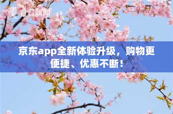 京东app全新体验升级，购物更便捷、优惠不断！