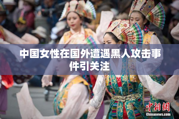 中国女性在国外遭遇黑人攻击事件引关注