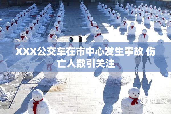 XXX公交车在市中心发生事故 伤亡人数引关注