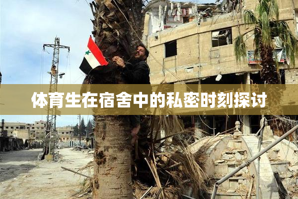 体育生在宿舍中的私密时刻探讨