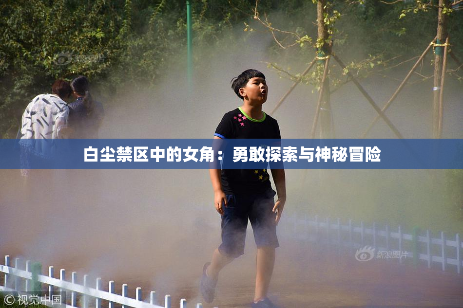 白尘禁区中的女角：勇敢探索与神秘冒险
