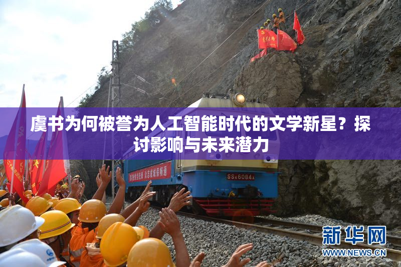 虞书为何被誉为人工智能时代的文学新星？探讨影响与未来潜力
