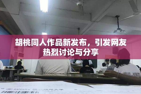 胡桃同人作品新发布，引发网友热烈讨论与分享