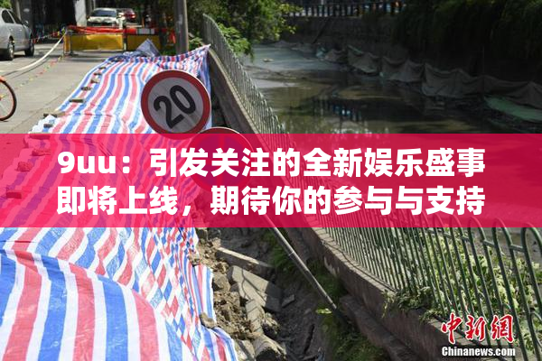 9uu：引发关注的全新娱乐盛事即将上线，期待你的参与与支持！