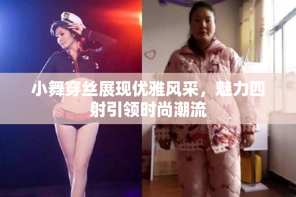 小舞穿丝展现优雅风采，魅力四射引领时尚潮流