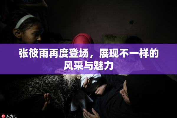 张筱雨再度登场，展现不一样的风采与魅力