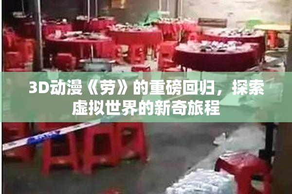 3D动漫《劳》的重磅回归，探索虚拟世界的新奇旅程