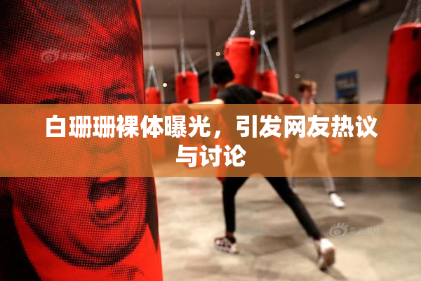 白珊珊裸体曝光，引发网友热议与讨论