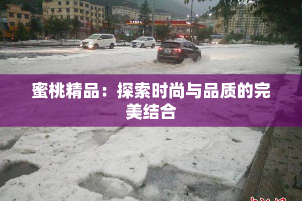 蜜桃精品：探索时尚与品质的完美结合