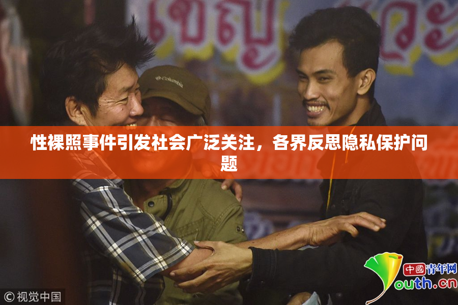 性裸照事件引发社会广泛关注，各界反思隐私保护问题