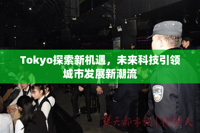 Tokyo探索新机遇，未来科技引领城市发展新潮流