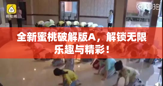 全新蜜桃破解版A，解锁无限乐趣与精彩！