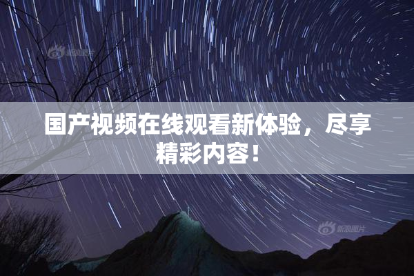 国产视频在线观看新体验，尽享精彩内容！
