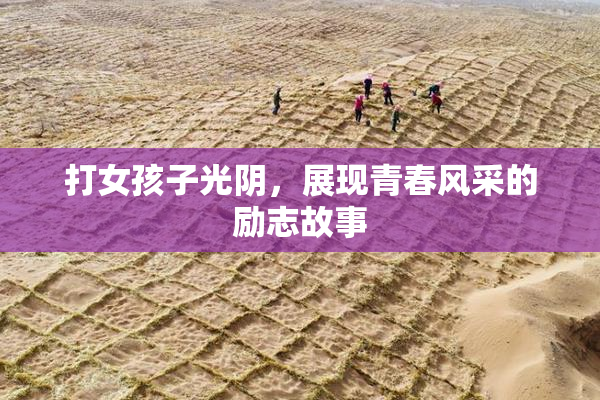 打女孩子光阴，展现青春风采的励志故事