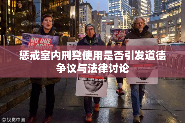 惩戒室内刑凳使用是否引发道德争议与法律讨论
