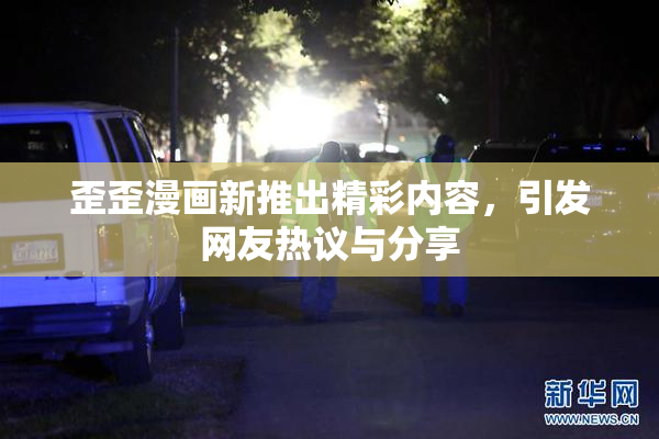 歪歪漫画新推出精彩内容，引发网友热议与分享