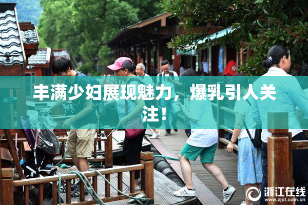 丰满少妇展现魅力，爆乳引人关注！