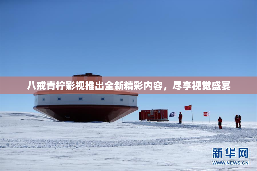 八戒青柠影视推出全新精彩内容，尽享视觉盛宴