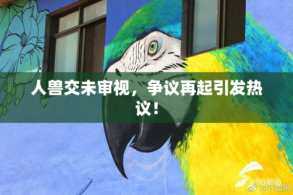 人兽交未审视，争议再起引发热议！