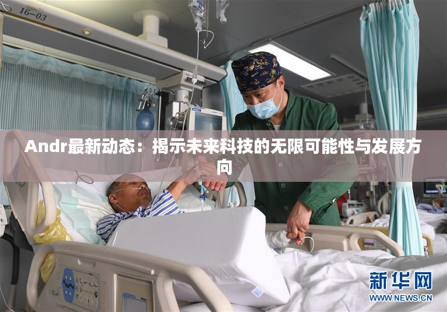 Andr最新动态：揭示未来科技的无限可能性与发展方向