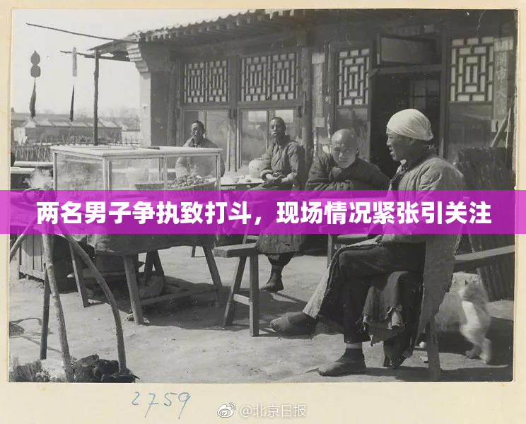 两名男子争执致打斗，现场情况紧张引关注