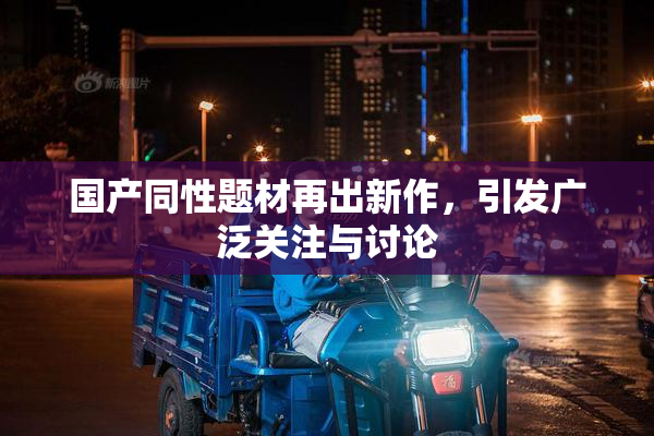 国产同性题材再出新作，引发广泛关注与讨论