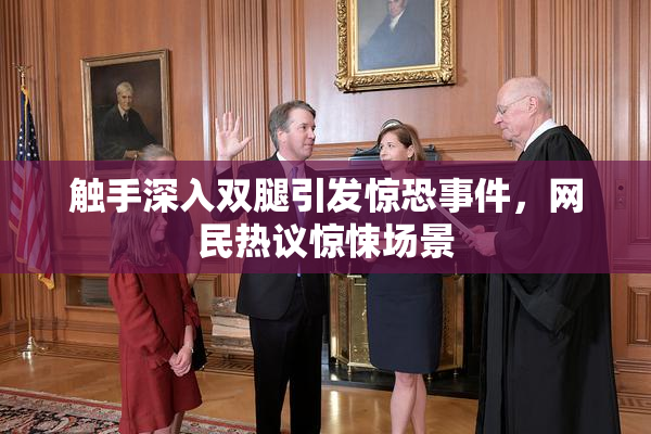 触手深入双腿引发惊恐事件，网民热议惊悚场景