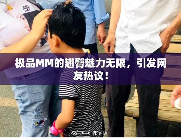 极品MM的翘臀魅力无限，引发网友热议！