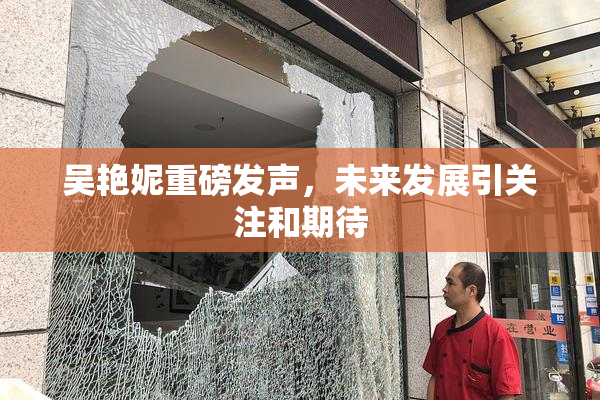 吴艳妮重磅发声，未来发展引关注和期待